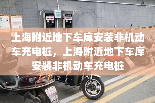 上海附近地下车库安装非机动车充电桩，上海附近地下车库安装非机动车充电桩