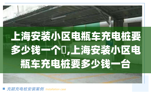 上海安装小区电瓶车充电桩要多少钱一个​,上海安装小区电瓶车充电桩要多少钱一台