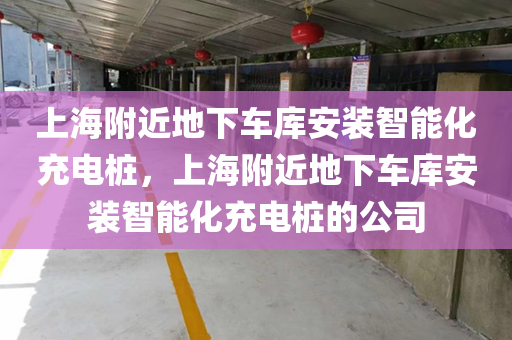 上海附近地下车库安装智能化充电桩，上海附近地下车库安装智能化充电桩的公司