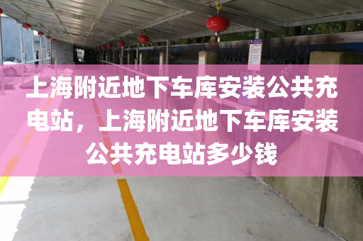 上海附近地下车库安装公共充电站，上海附近地下车库安装公共充电站多少钱