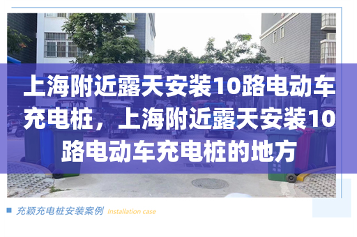 上海附近露天安装10路电动车充电桩，上海附近露天安装10路电动车充电桩的地方