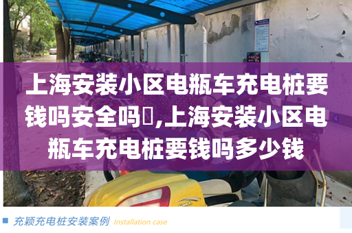 上海安装小区电瓶车充电桩要钱吗安全吗​,上海安装小区电瓶车充电桩要钱吗多少钱