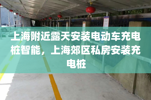 上海附近露天安装电动车充电桩智能，上海郊区私房安装充电桩