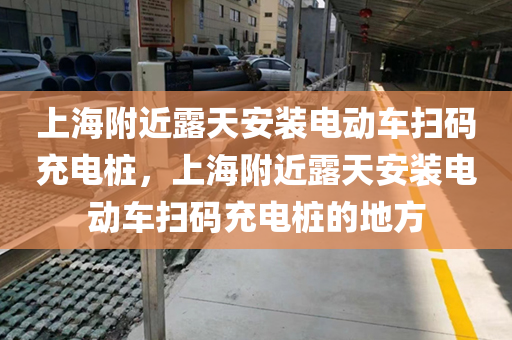 上海附近露天安装电动车扫码充电桩，上海附近露天安装电动车扫码充电桩的地方