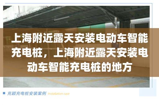 上海附近露天安装电动车智能充电桩，上海附近露天安装电动车智能充电桩的地方