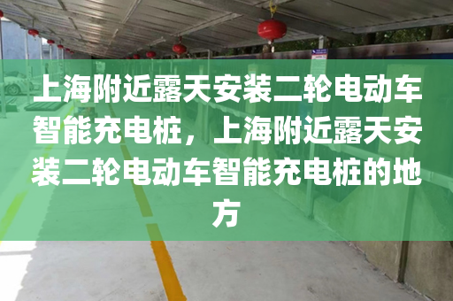 上海附近露天安装二轮电动车智能充电桩，上海附近露天安装二轮电动车智能充电桩的地方