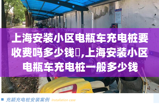 上海安装小区电瓶车充电桩要收费吗多少钱​,上海安装小区电瓶车充电桩一般多少钱