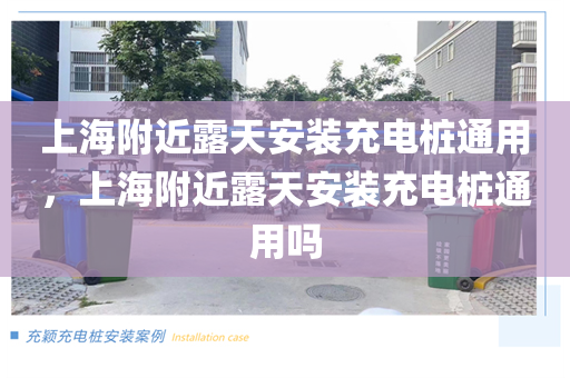 上海附近露天安装充电桩通用，上海附近露天安装充电桩通用吗