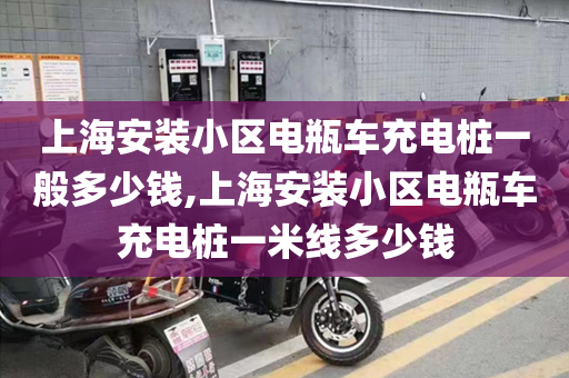 上海安装小区电瓶车充电桩一般多少钱,上海安装小区电瓶车充电桩一米线多少钱