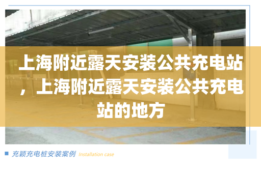 上海附近露天安装公共充电站，上海附近露天安装公共充电站的地方