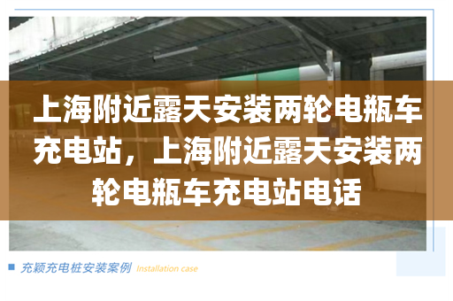 上海附近露天安装两轮电瓶车充电站，上海附近露天安装两轮电瓶车充电站电话