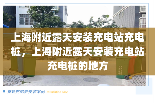 上海附近露天安装充电站充电桩，上海附近露天安装充电站充电桩的地方