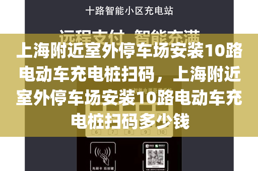 上海附近室外停车场安装10路电动车充电桩扫码，上海附近室外停车场安装10路电动车充电桩扫码多少钱