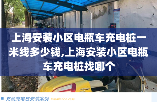 上海安装小区电瓶车充电桩一米线多少钱,上海安装小区电瓶车充电桩找哪个