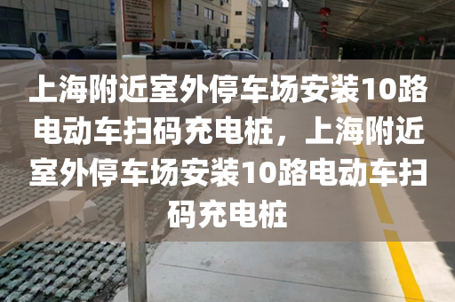 上海附近室外停车场安装10路电动车扫码充电桩，上海附近室外停车场安装10路电动车扫码充电桩