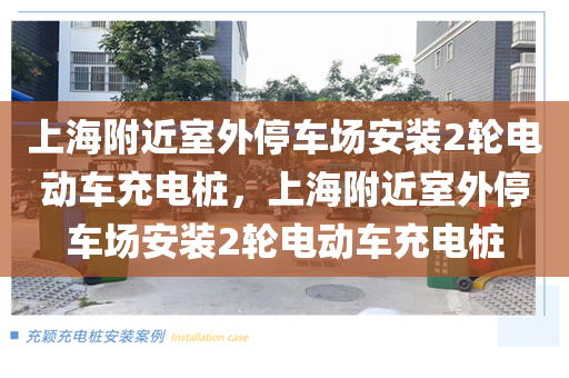 上海附近室外停车场安装2轮电动车充电桩，上海附近室外停车场安装2轮电动车充电桩
