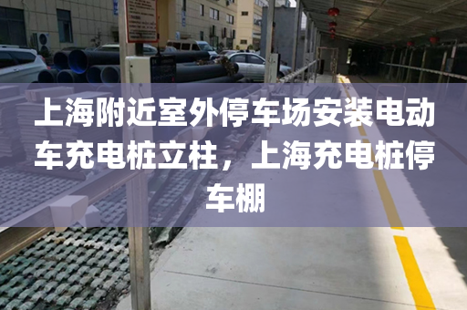 上海附近室外停车场安装电动车充电桩立柱，上海充电桩停车棚