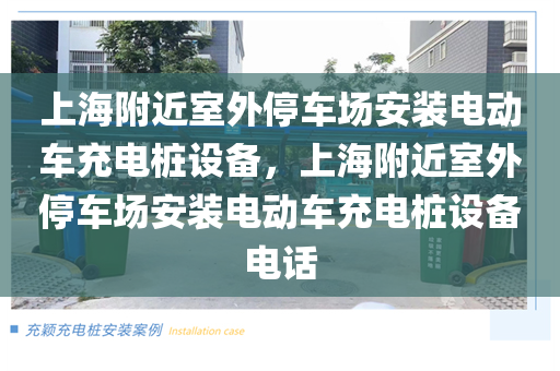 上海附近室外停车场安装电动车充电桩设备，上海附近室外停车场安装电动车充电桩设备电话