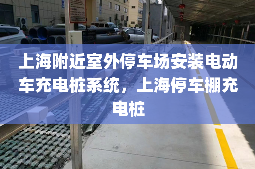 上海附近室外停车场安装电动车充电桩系统，上海停车棚充电桩