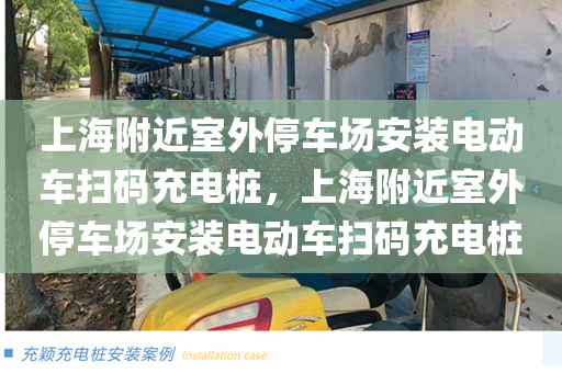 上海附近室外停车场安装电动车扫码充电桩，上海附近室外停车场安装电动车扫码充电桩