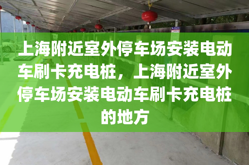 上海附近室外停车场安装电动车刷卡充电桩，上海附近室外停车场安装电动车刷卡充电桩的地方