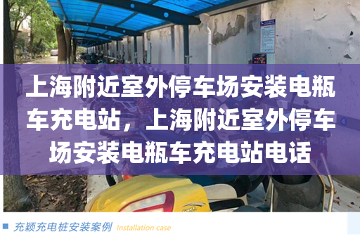 上海附近室外停车场安装电瓶车充电站，上海附近室外停车场安装电瓶车充电站电话