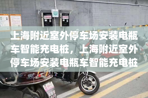 上海附近室外停车场安装电瓶车智能充电桩，上海附近室外停车场安装电瓶车智能充电桩