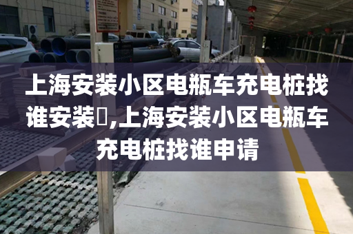 上海安装小区电瓶车充电桩找谁安装​,上海安装小区电瓶车充电桩找谁申请