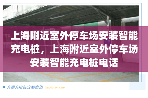 上海附近室外停车场安装智能充电桩，上海附近室外停车场安装智能充电桩电话