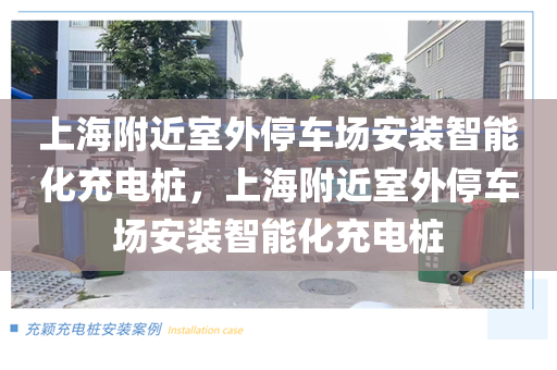 上海附近室外停车场安装智能化充电桩，上海附近室外停车场安装智能化充电桩
