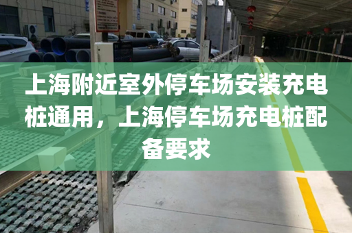 上海附近室外停车场安装充电桩通用，上海停车场充电桩配备要求
