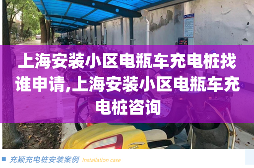 上海安装小区电瓶车充电桩找谁申请,上海安装小区电瓶车充电桩咨询