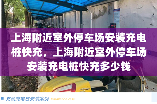 上海附近室外停车场安装充电桩快充，上海附近室外停车场安装充电桩快充多少钱