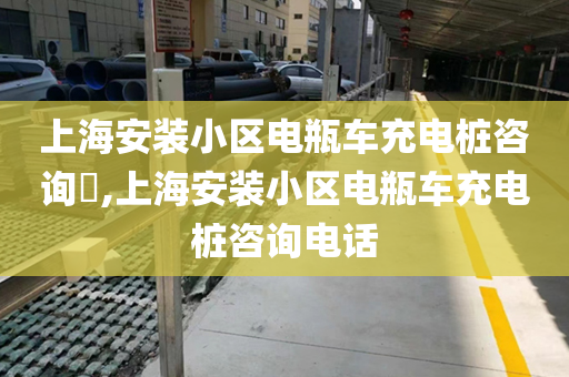 上海安装小区电瓶车充电桩咨询​,上海安装小区电瓶车充电桩咨询电话