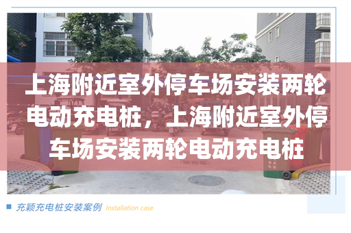 上海附近室外停车场安装两轮电动充电桩，上海附近室外停车场安装两轮电动充电桩