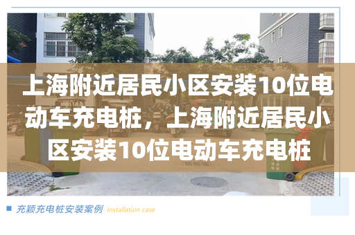 上海附近居民小区安装10位电动车充电桩，上海附近居民小区安装10位电动车充电桩