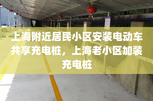 上海附近居民小区安装电动车共享充电桩，上海老小区加装充电桩