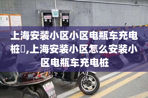 上海安装小区小区电瓶车充电桩​,上海安装小区怎么安装小区电瓶车充电桩