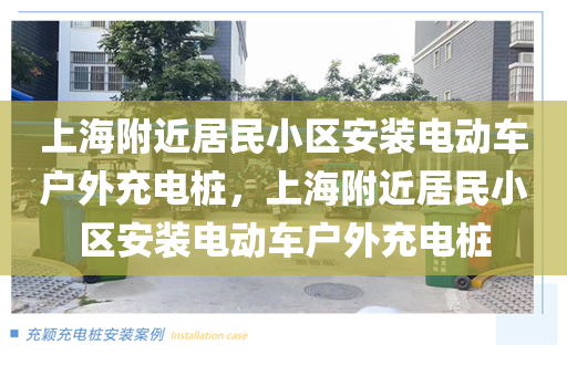 上海附近居民小区安装电动车户外充电桩，上海附近居民小区安装电动车户外充电桩