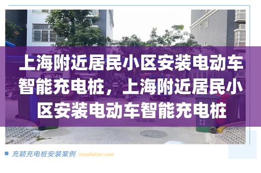 上海附近居民小区安装电动车智能充电桩，上海附近居民小区安装电动车智能充电桩