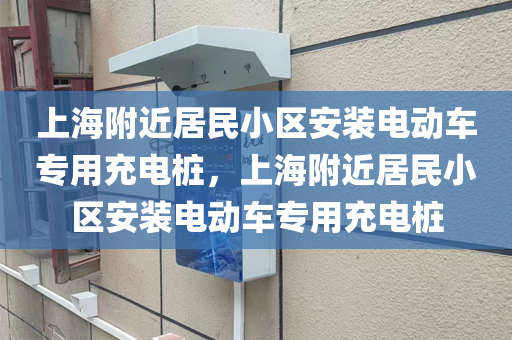 上海附近居民小区安装电动车专用充电桩，上海附近居民小区安装电动车专用充电桩