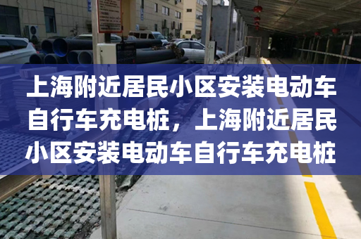 上海附近居民小区安装电动车自行车充电桩，上海附近居民小区安装电动车自行车充电桩