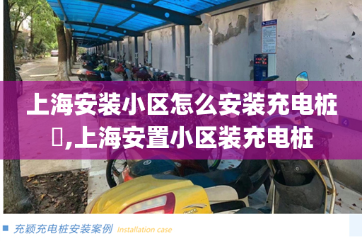 上海安装小区怎么安装充电桩​,上海安置小区装充电桩