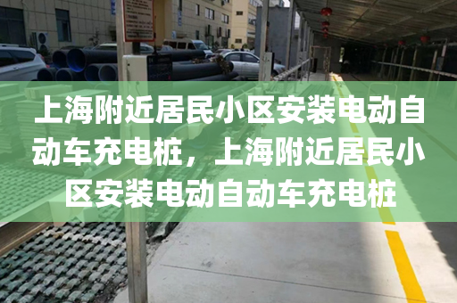 上海附近居民小区安装电动自动车充电桩，上海附近居民小区安装电动自动车充电桩