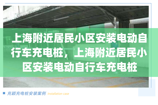 上海附近居民小区安装电动自行车充电桩，上海附近居民小区安装电动自行车充电桩