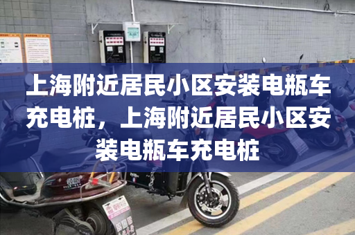 上海附近居民小区安装电瓶车充电桩，上海附近居民小区安装电瓶车充电桩