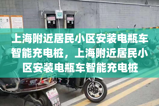 上海附近居民小区安装电瓶车智能充电桩，上海附近居民小区安装电瓶车智能充电桩