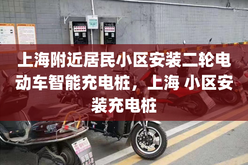 上海附近居民小区安装二轮电动车智能充电桩，上海 小区安装充电桩
