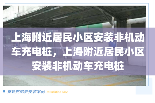 上海附近居民小区安装非机动车充电桩，上海附近居民小区安装非机动车充电桩
