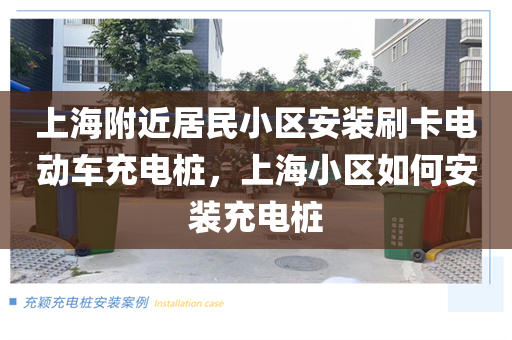 上海附近居民小区安装刷卡电动车充电桩，上海小区如何安装充电桩